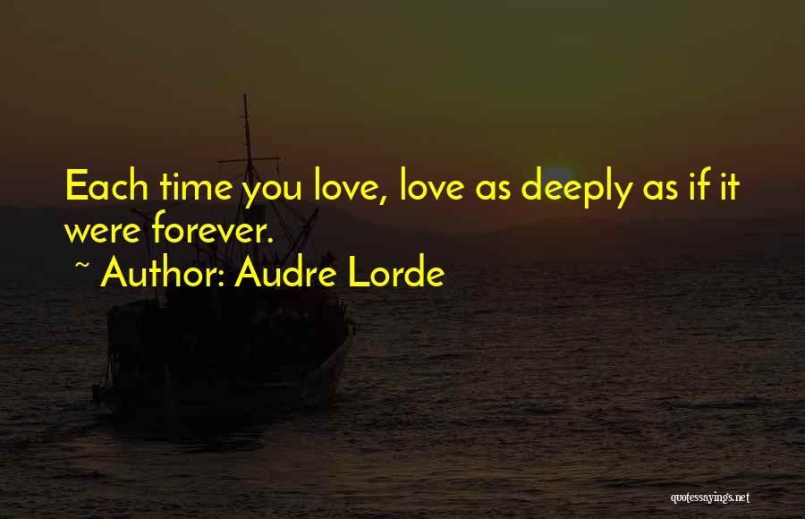 Audre Lorde Quotes: Each Time You Love, Love As Deeply As If It Were Forever.