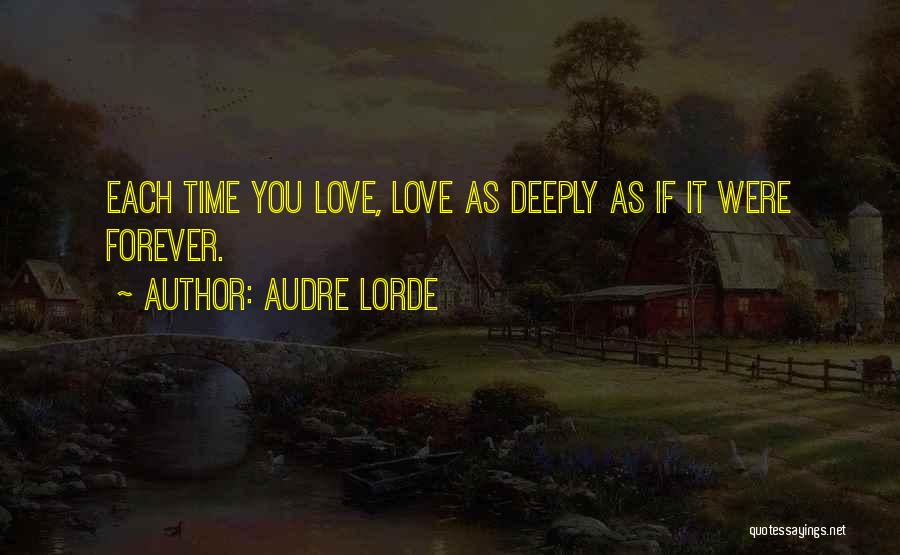 Audre Lorde Quotes: Each Time You Love, Love As Deeply As If It Were Forever.