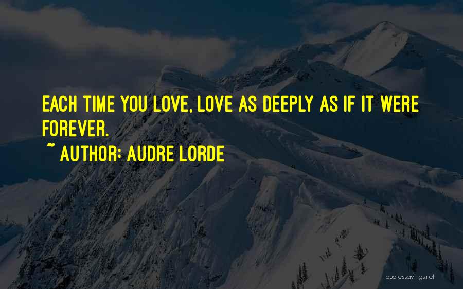 Audre Lorde Quotes: Each Time You Love, Love As Deeply As If It Were Forever.