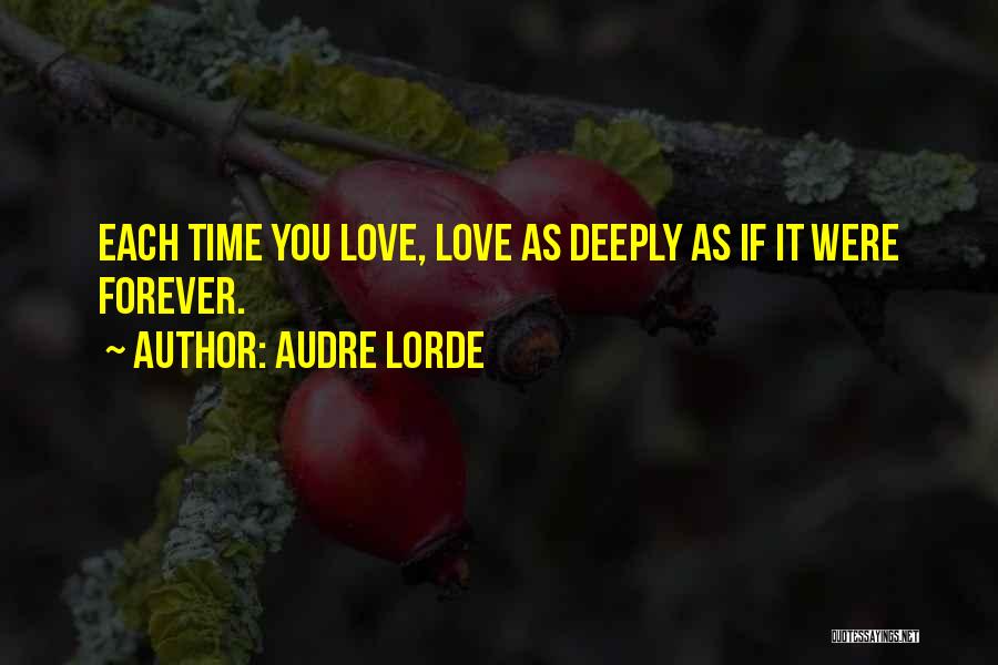 Audre Lorde Quotes: Each Time You Love, Love As Deeply As If It Were Forever.