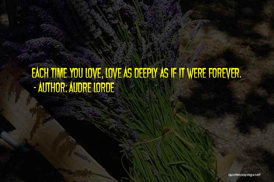 Audre Lorde Quotes: Each Time You Love, Love As Deeply As If It Were Forever.