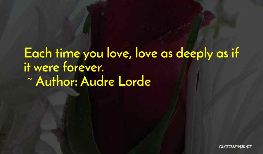 Audre Lorde Quotes: Each Time You Love, Love As Deeply As If It Were Forever.