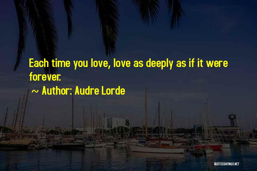 Audre Lorde Quotes: Each Time You Love, Love As Deeply As If It Were Forever.