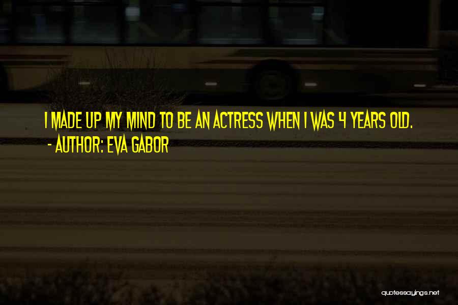 Eva Gabor Quotes: I Made Up My Mind To Be An Actress When I Was 4 Years Old.