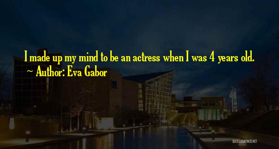 Eva Gabor Quotes: I Made Up My Mind To Be An Actress When I Was 4 Years Old.