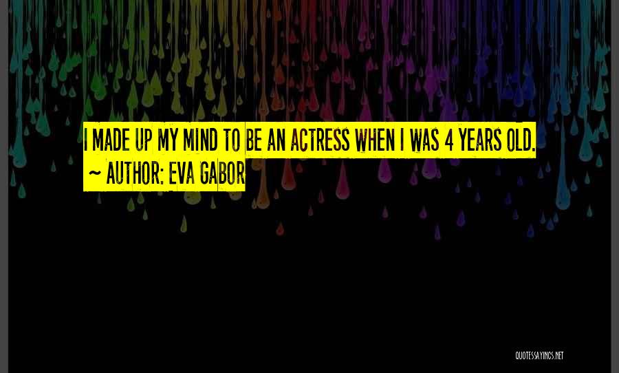 Eva Gabor Quotes: I Made Up My Mind To Be An Actress When I Was 4 Years Old.