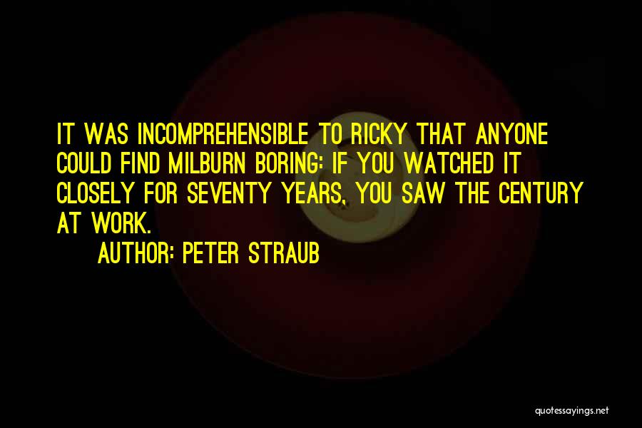 Peter Straub Quotes: It Was Incomprehensible To Ricky That Anyone Could Find Milburn Boring: If You Watched It Closely For Seventy Years, You