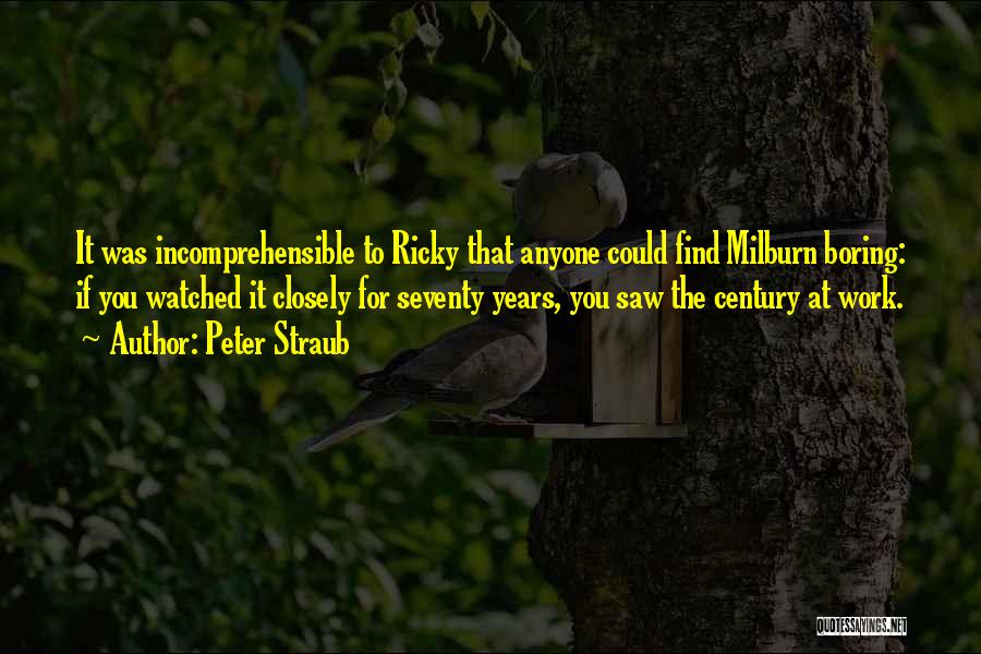 Peter Straub Quotes: It Was Incomprehensible To Ricky That Anyone Could Find Milburn Boring: If You Watched It Closely For Seventy Years, You