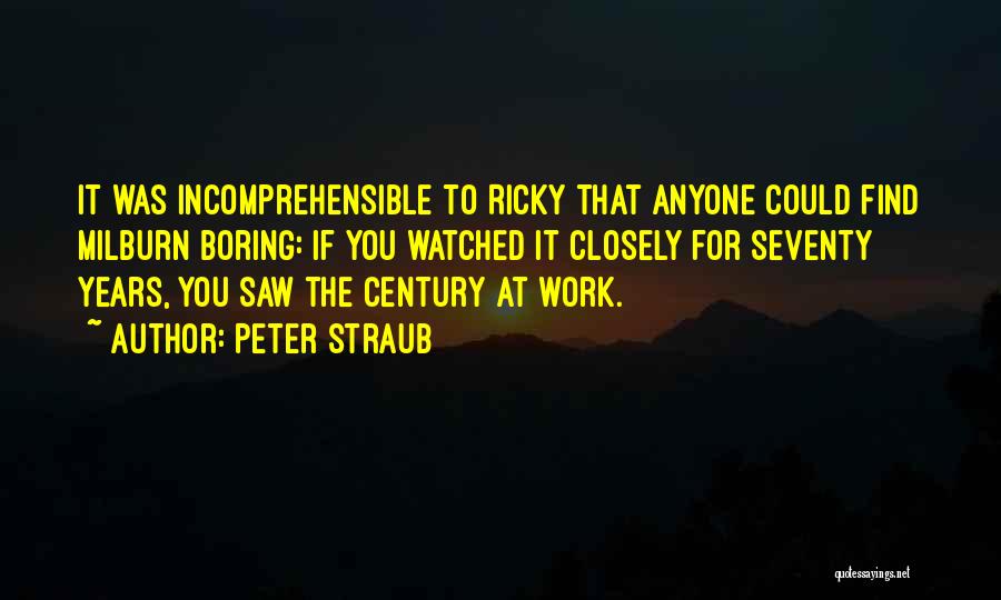 Peter Straub Quotes: It Was Incomprehensible To Ricky That Anyone Could Find Milburn Boring: If You Watched It Closely For Seventy Years, You