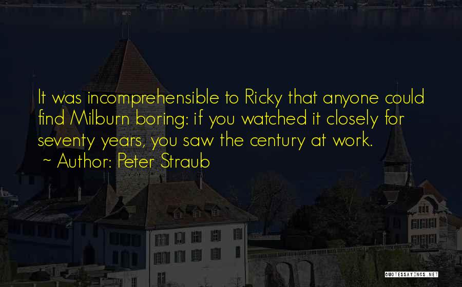 Peter Straub Quotes: It Was Incomprehensible To Ricky That Anyone Could Find Milburn Boring: If You Watched It Closely For Seventy Years, You