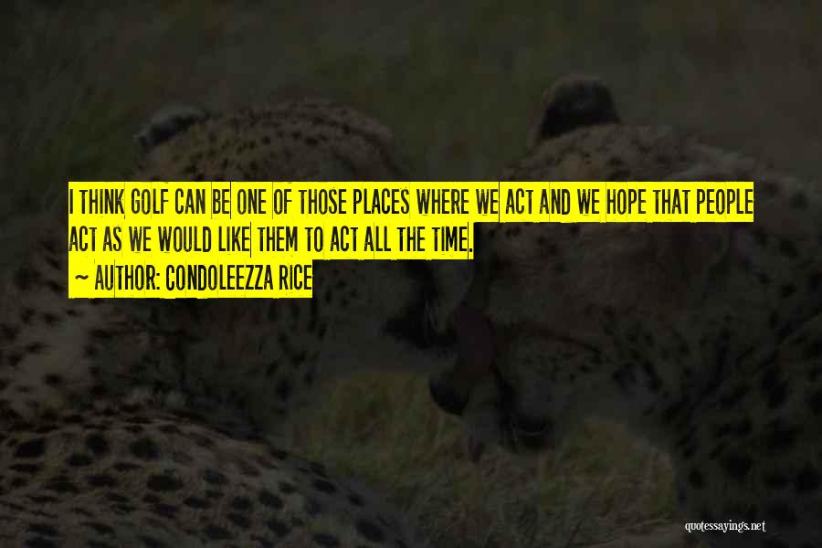 Condoleezza Rice Quotes: I Think Golf Can Be One Of Those Places Where We Act And We Hope That People Act As We