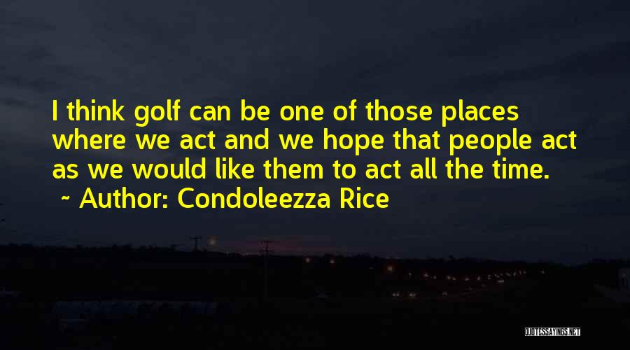 Condoleezza Rice Quotes: I Think Golf Can Be One Of Those Places Where We Act And We Hope That People Act As We