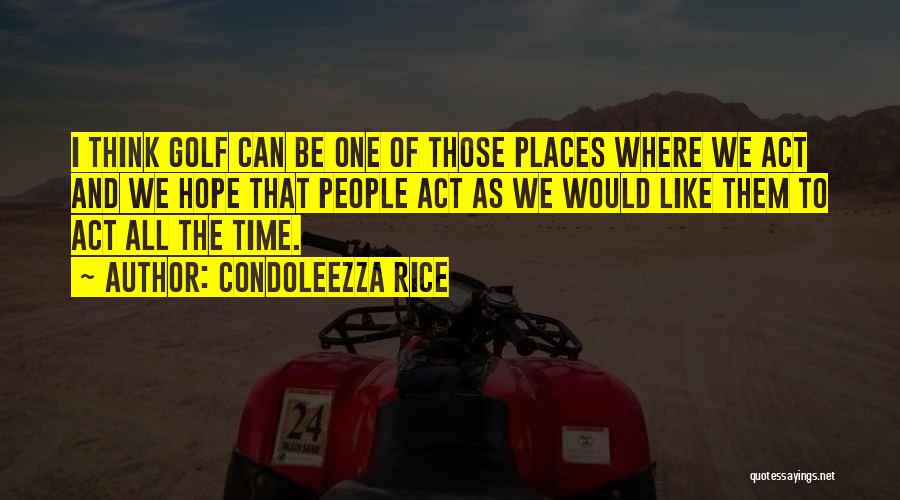 Condoleezza Rice Quotes: I Think Golf Can Be One Of Those Places Where We Act And We Hope That People Act As We