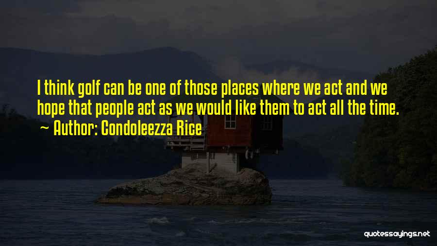 Condoleezza Rice Quotes: I Think Golf Can Be One Of Those Places Where We Act And We Hope That People Act As We