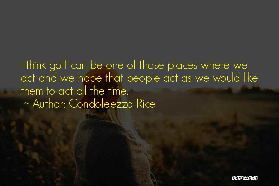 Condoleezza Rice Quotes: I Think Golf Can Be One Of Those Places Where We Act And We Hope That People Act As We