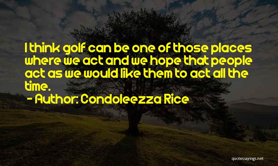 Condoleezza Rice Quotes: I Think Golf Can Be One Of Those Places Where We Act And We Hope That People Act As We