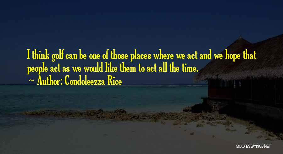Condoleezza Rice Quotes: I Think Golf Can Be One Of Those Places Where We Act And We Hope That People Act As We