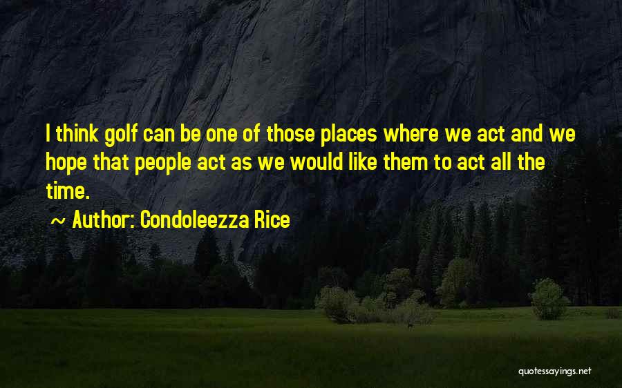 Condoleezza Rice Quotes: I Think Golf Can Be One Of Those Places Where We Act And We Hope That People Act As We