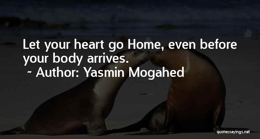 Yasmin Mogahed Quotes: Let Your Heart Go Home, Even Before Your Body Arrives.
