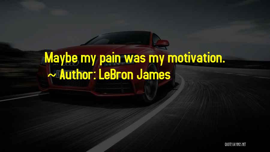 LeBron James Quotes: Maybe My Pain Was My Motivation.