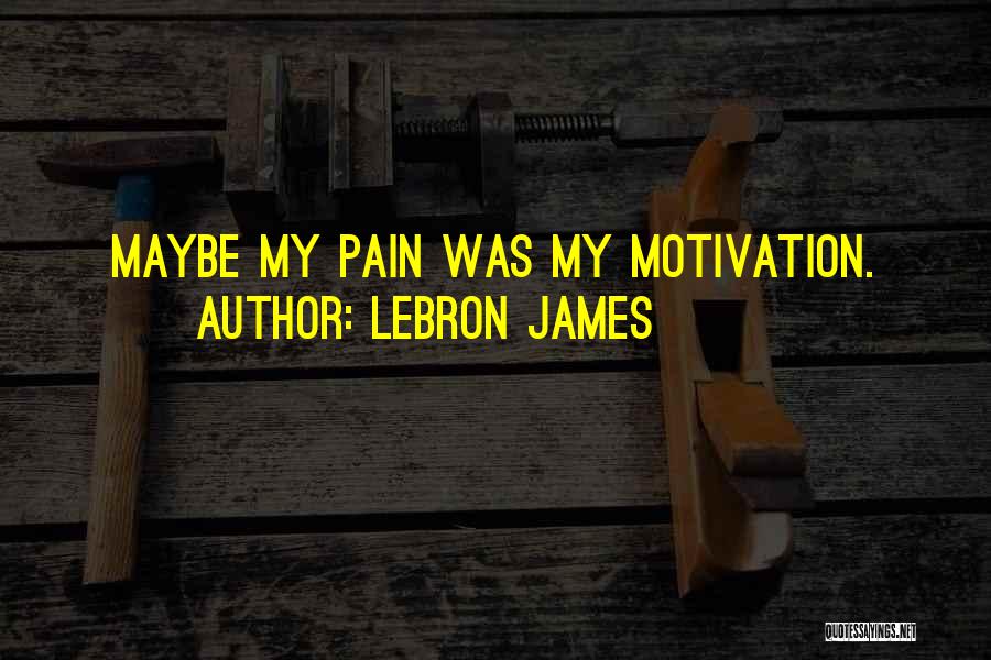 LeBron James Quotes: Maybe My Pain Was My Motivation.