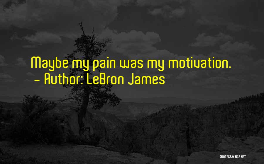 LeBron James Quotes: Maybe My Pain Was My Motivation.