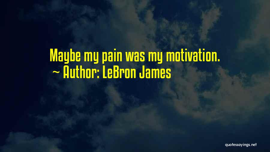 LeBron James Quotes: Maybe My Pain Was My Motivation.