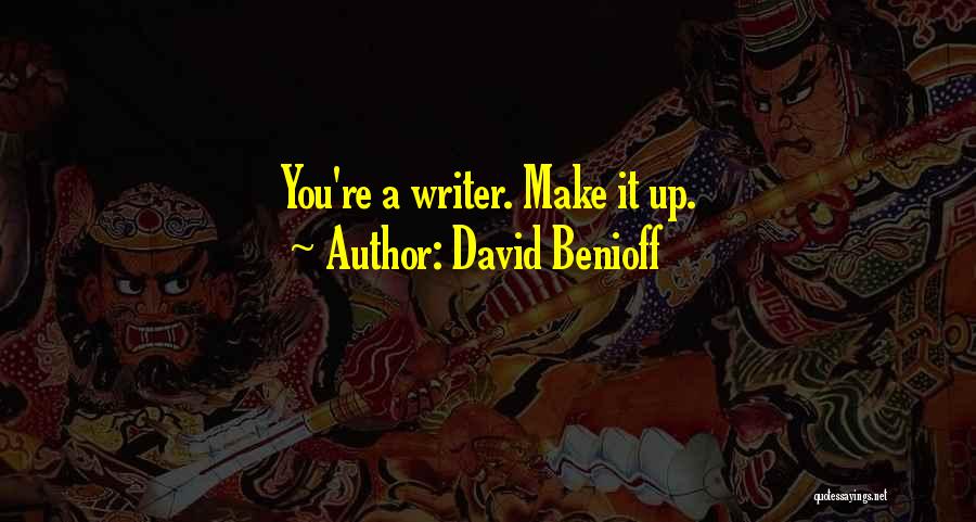 David Benioff Quotes: You're A Writer. Make It Up.