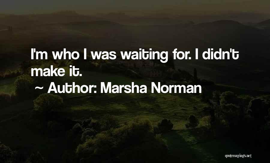 Marsha Norman Quotes: I'm Who I Was Waiting For. I Didn't Make It.