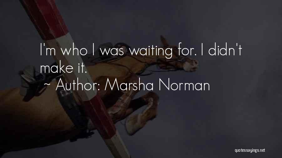 Marsha Norman Quotes: I'm Who I Was Waiting For. I Didn't Make It.