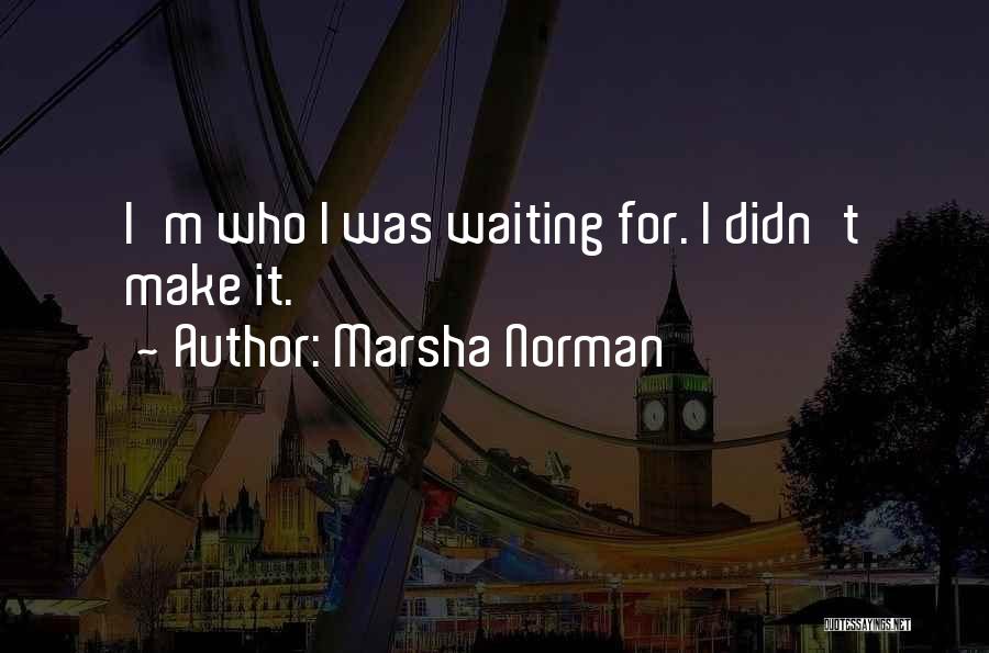 Marsha Norman Quotes: I'm Who I Was Waiting For. I Didn't Make It.