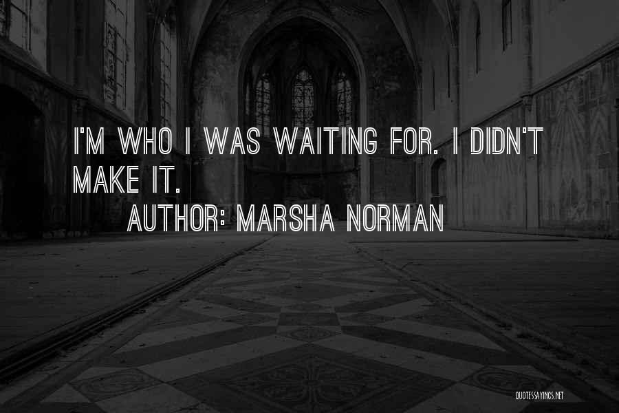 Marsha Norman Quotes: I'm Who I Was Waiting For. I Didn't Make It.