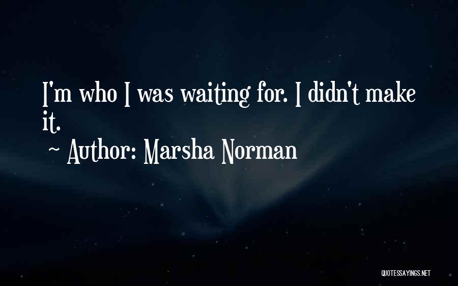 Marsha Norman Quotes: I'm Who I Was Waiting For. I Didn't Make It.