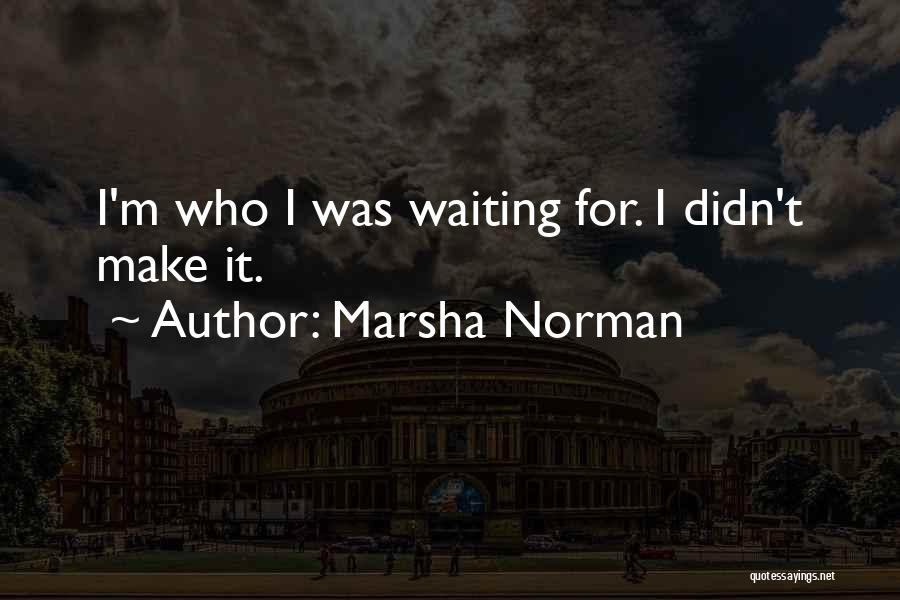 Marsha Norman Quotes: I'm Who I Was Waiting For. I Didn't Make It.