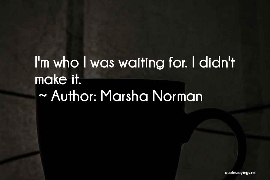 Marsha Norman Quotes: I'm Who I Was Waiting For. I Didn't Make It.