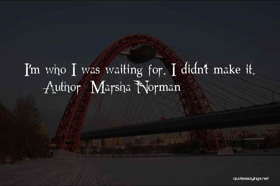 Marsha Norman Quotes: I'm Who I Was Waiting For. I Didn't Make It.