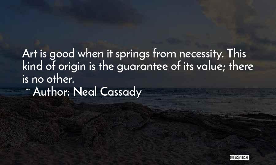 Neal Cassady Quotes: Art Is Good When It Springs From Necessity. This Kind Of Origin Is The Guarantee Of Its Value; There Is
