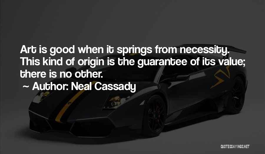 Neal Cassady Quotes: Art Is Good When It Springs From Necessity. This Kind Of Origin Is The Guarantee Of Its Value; There Is