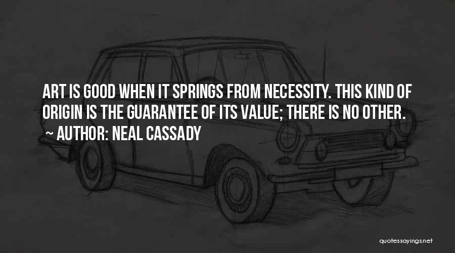 Neal Cassady Quotes: Art Is Good When It Springs From Necessity. This Kind Of Origin Is The Guarantee Of Its Value; There Is