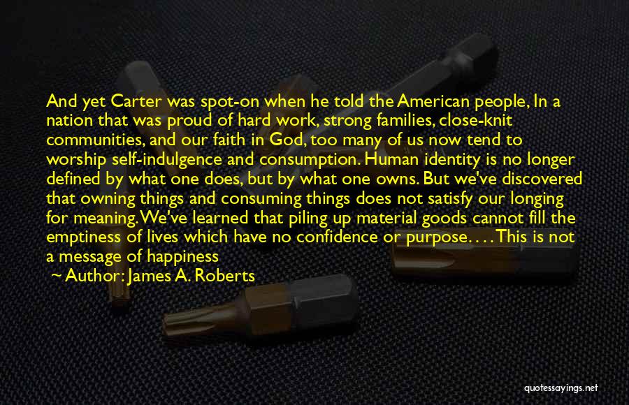 James A. Roberts Quotes: And Yet Carter Was Spot-on When He Told The American People, In A Nation That Was Proud Of Hard Work,