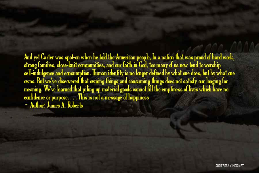 James A. Roberts Quotes: And Yet Carter Was Spot-on When He Told The American People, In A Nation That Was Proud Of Hard Work,