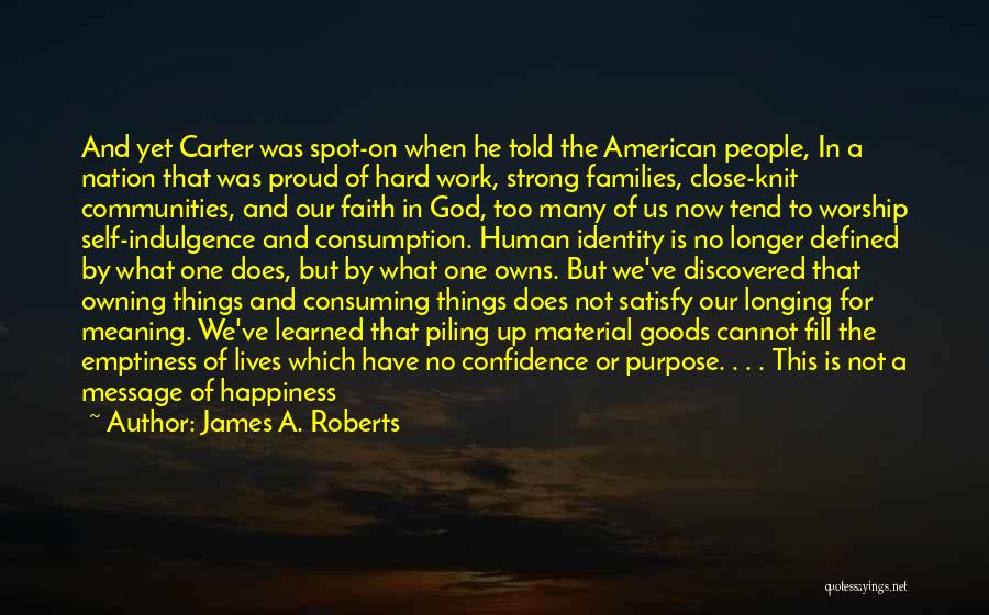 James A. Roberts Quotes: And Yet Carter Was Spot-on When He Told The American People, In A Nation That Was Proud Of Hard Work,