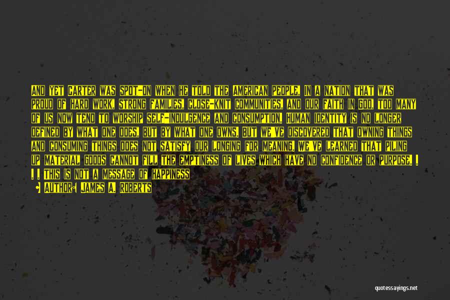 James A. Roberts Quotes: And Yet Carter Was Spot-on When He Told The American People, In A Nation That Was Proud Of Hard Work,