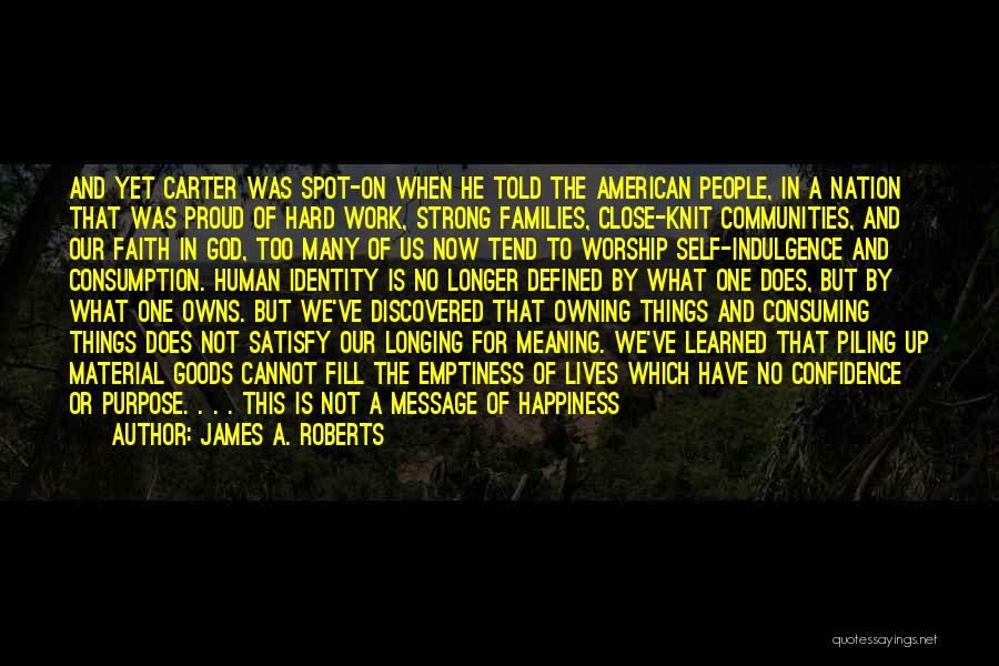 James A. Roberts Quotes: And Yet Carter Was Spot-on When He Told The American People, In A Nation That Was Proud Of Hard Work,