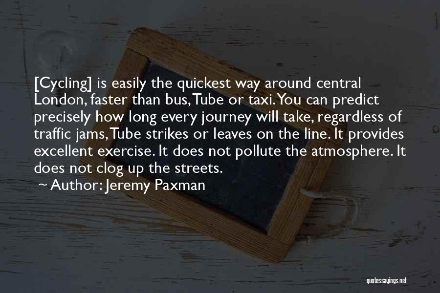 Jeremy Paxman Quotes: [cycling] Is Easily The Quickest Way Around Central London, Faster Than Bus, Tube Or Taxi. You Can Predict Precisely How