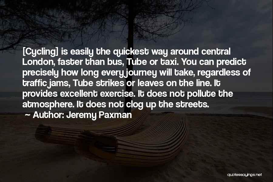 Jeremy Paxman Quotes: [cycling] Is Easily The Quickest Way Around Central London, Faster Than Bus, Tube Or Taxi. You Can Predict Precisely How