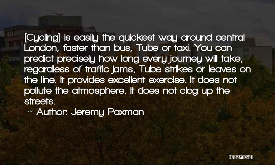 Jeremy Paxman Quotes: [cycling] Is Easily The Quickest Way Around Central London, Faster Than Bus, Tube Or Taxi. You Can Predict Precisely How