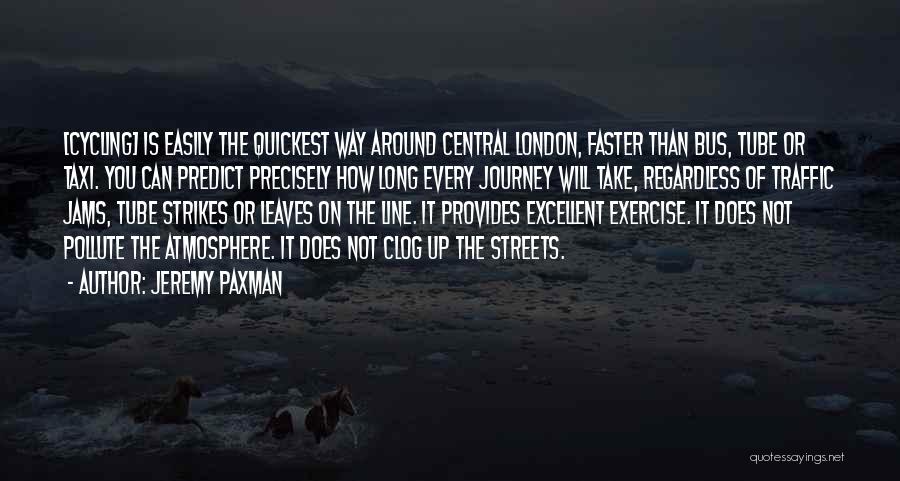 Jeremy Paxman Quotes: [cycling] Is Easily The Quickest Way Around Central London, Faster Than Bus, Tube Or Taxi. You Can Predict Precisely How