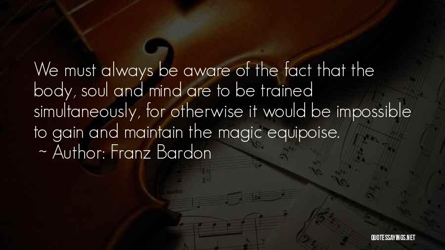 Franz Bardon Quotes: We Must Always Be Aware Of The Fact That The Body, Soul And Mind Are To Be Trained Simultaneously, For