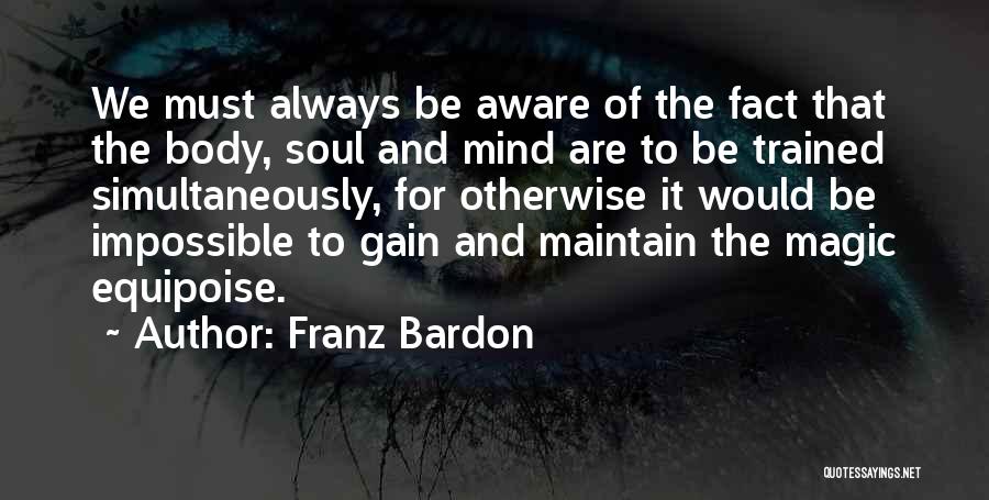 Franz Bardon Quotes: We Must Always Be Aware Of The Fact That The Body, Soul And Mind Are To Be Trained Simultaneously, For